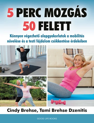 5 perc mozgás 50 felett - Könnyen végezhető alapgyakorlatok a mobilitás növelése és a testi fájdalom csökkentése érdekében Cindy Brehse, Tami Brehse Dzenitis