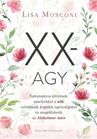 XX-agy - Tudományos áttörések, amelyekkel a nők erősíthetik kognitív egészségüket és megelőzhetik az Alzheimer-kórt Lisa Mosconi