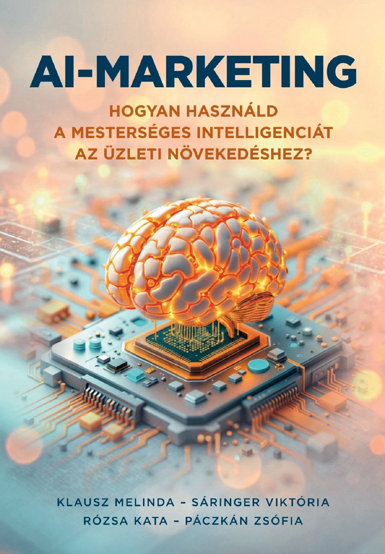 AI-marketing. Hogyan használd a mesterséges intelligenciát az üzleti növekedéshez?  Klausz Melinda-Sáringer Viktória-Rózsa Kata-Páczkán Zsófia