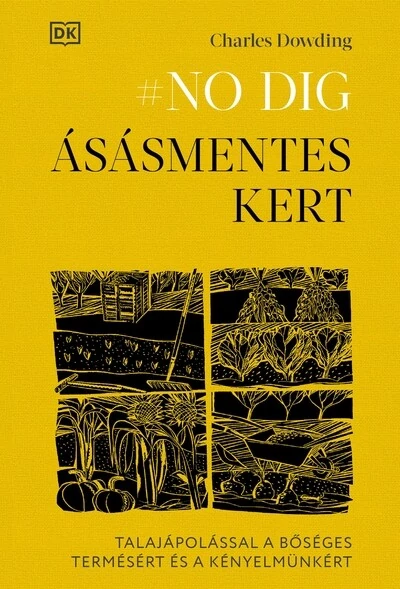 #NO DIG - Ásásmentes kert - Talajápolással a bőséges termésért és a kényelmünkért Charles Dowing