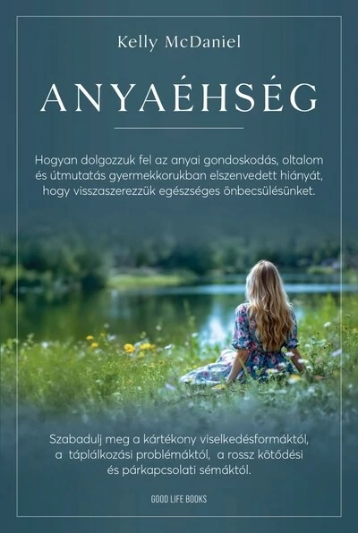 Anyaéhség - Hogyan dolgozzuk fel az anyai gondoskodás, oltalom és útmutatás gyermekkorban elszenvedett hiányát, hogy visszaszerezzük Kelly McDaniel
