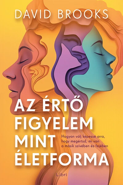 Az értő figyelem mint életforma - Hogyan válj képessé arra, hogy megértsd, mi van a másik szívében és fejében David Brooks