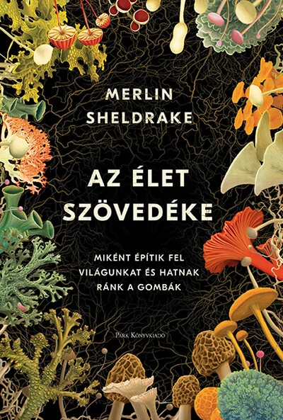 Az élet szövedéke - Miként építik fel világunkat és hatnak ránk a gombák (2. kiadás) Merlin Sheldrake