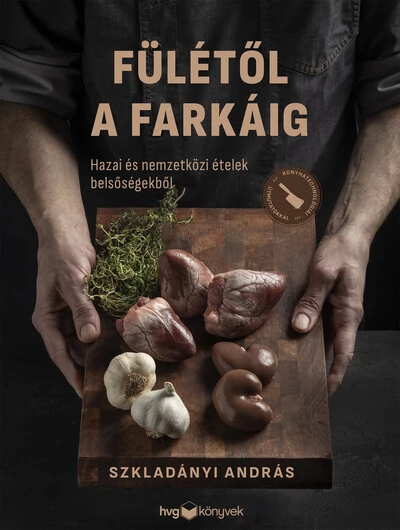 Fülétől a farkáig - Hazai és nemzetközi ételek belsőségekből Szkladányi András