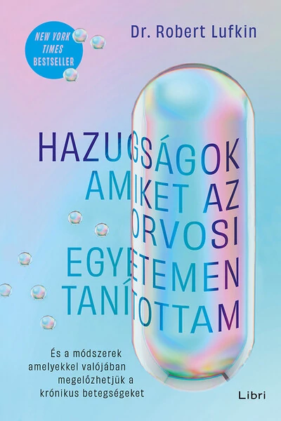 Hazugságok, amiket az orvosi egyetemen tanítottam - És a módszerek, amelyekkel valójában megelőzhetjük a krónikus betegségeket Dr. Robert Lufkin