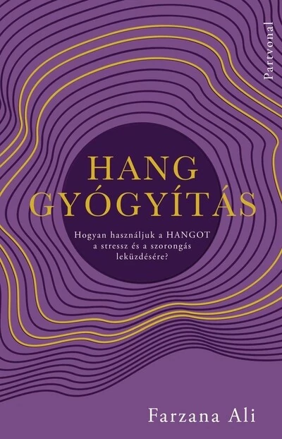 Hanggyógyítás - Hogyan használjuk a hangot a stressz és a szorongás leküzdésére? Farzana Ali