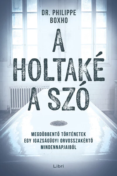 A holtaké a szó - Megdöbbentő történetek egy igazságügyi orvosszakértő mindennapjaiból Philippe Boxo