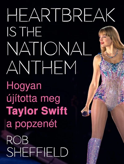 Heartbreak Is the National Anthem – Hogyan újította meg Taylor Swift a popzenét Rob Sheffield