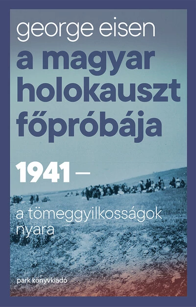 A magyar holokauszt főpróbája - 1941 - A tömeggyilkosságok nyara George Eisen