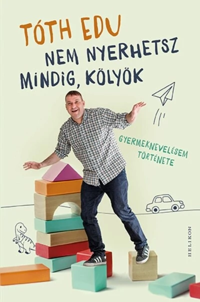 Nem nyerhetsz mindig, kölyök - Gyermeknevelésem története Tóth Edu
