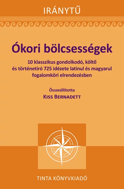 Ókori bölcsességek - 10 klasszikus gondolkodó, költő és történetíró 725 idézete latinul - Iránytű Kiss Bernadett (szerkesztő)