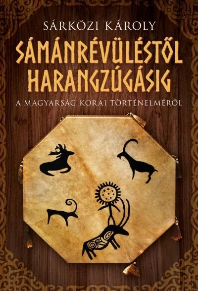 Sámánrévüléstől harangzúgásig - A magyarság korai történelméről Sárközi Károly