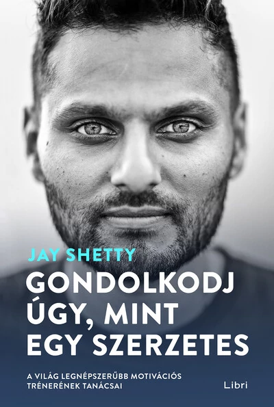 Gondolkodj úgy, mint egy szerzetes - A világ legnépszerűbb motivációs trénerének tanácsai (4. kiadás) Jay Shetty