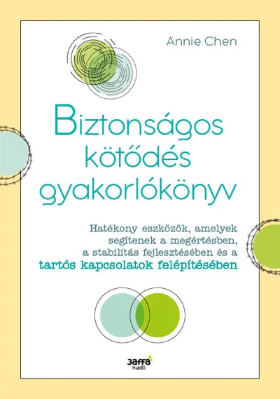 Biztonságos kötődés gyakorlókönyv - Hatékony eszközök, amelyek segítenek a megértésben, a stabilitás fejlesztésében és a tartós kapcsolatok felépítésében Annie Chen