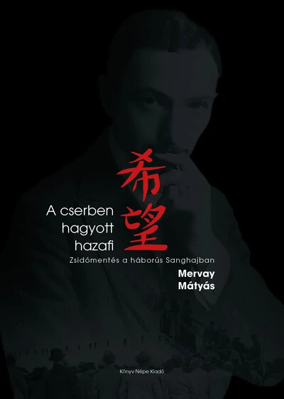 A cserben hagyott hazafi - Zsidómentés a háborús Sanghajban Mervay Mátyás