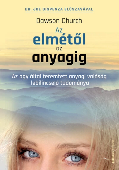 Az elmétől az anyagig - Az agy által teremtett anyagi valóság lebilincselő tudománya Dawson Church