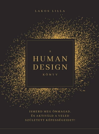 A HUMAN DESIGN KÖNYV - Ismerd meg önmagad, és aktiváld a veled született képességeidet! Lakos Lilla