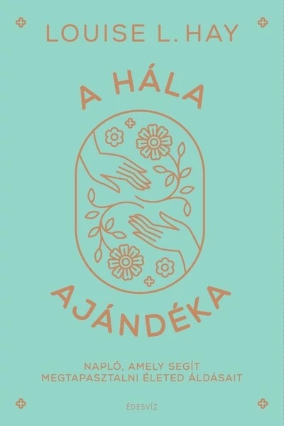 A hála ajándéka - Napló, amely segít megtapasztalni életed áldásait Louise Hay