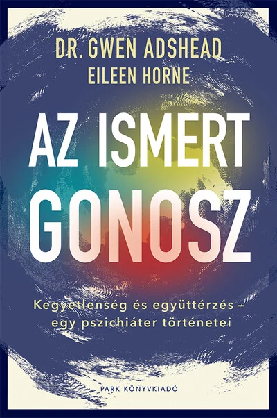 Az ismert gonosz - Kegyetlenség és együttérzés - egy pszichiáter történetei Dr. Gwen Adshead, Eileen Horne