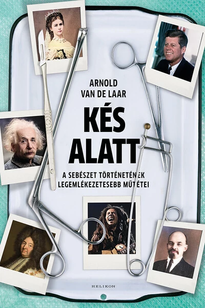 Kés alatt - A sebészet történetének legemlékezetesebb műtétei (új kiadás) Arnold van de Laar