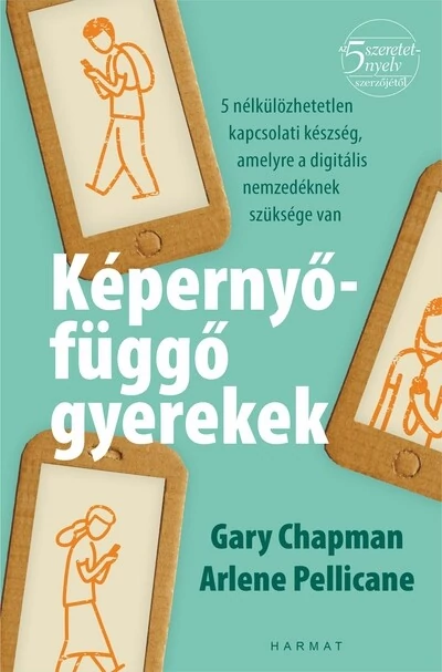 Képernyőfüggő gyerekek - 5 nélkülözhetetlen kapcsolati készség, amelyre a digitális nemzedéknek szüksége van Arlene Pellicane, Gary Chapman