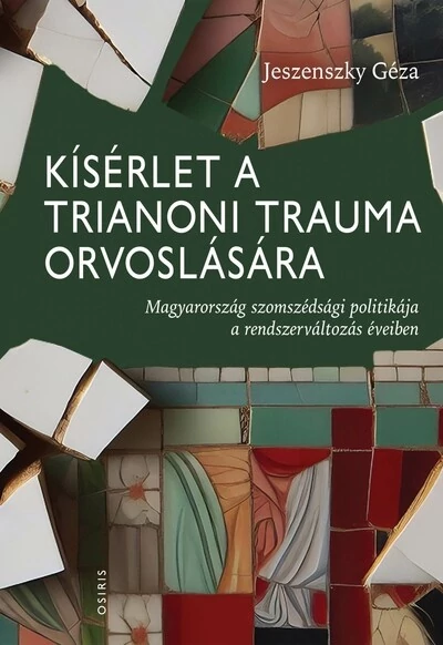 Kísérlet a trianoni trauma orvoslására - Magyarország szomszédsági politikája a rendszerváltozás éveiben Jeszenszky Géza