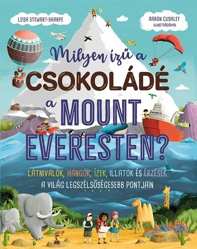 Milyen ízű a csokoládé a Mount Everesten? - Látnivalók, hangok, ízek, illatok és érzések a világ legszélsőségesebb pontjain Aaron Cushley, Leisa Steawart-Sharpe